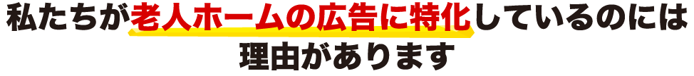 私たちが老人ホームの広告に特化しているのには理由があります